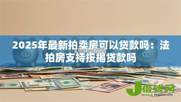2025年最新拍卖房可以贷款吗:法拍房支持按揭贷款吗 2025年最新拍卖房可以贷款吗:法拍房支持按揭贷款吗