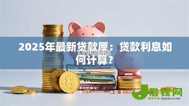 2025年最新贷款厘:贷款利息如何计算? 2025年最新贷款厘:贷款利息如何计算?
