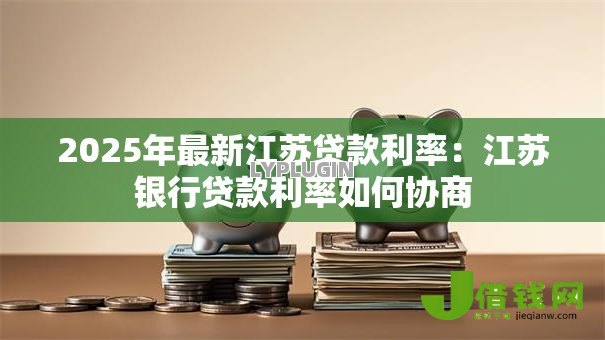 2025年最新江苏贷款利率：江苏银行贷款利率如何协商