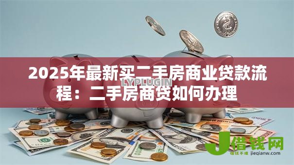 2025年最新买二手房商业贷款流程:二手房商贷如何办理 2025年最新买二手房商业贷款流程:二手房商贷如何办理