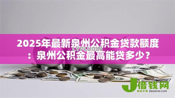 2025年最新泉州公积金贷款额度:泉州公积金最高能贷多少? 2025年最新泉州公积金贷款额度:泉州公积金最高能贷多少?
