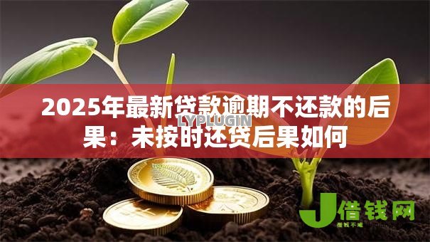 2025年最新贷款逾期不还款的后果:未按时还贷后果如何 2025年最新贷款逾期不还款的后果:未按时还贷后果如何