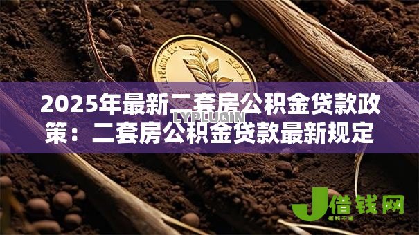 2025年最新二套房公积金贷款政策:二套房公积金贷款最新规定 2025年最新二套房公积金贷款政策:二套房公积金贷款最新规定