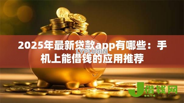 2025年最新贷款app有哪些:手机上能借钱的应用推荐 2025年最新贷款app有哪些:手机上能借钱的应用推荐