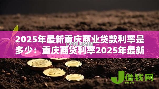 2025年最新重庆商业贷款利率是多少：重庆商贷利率2025年最新政策