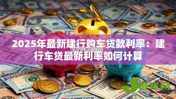 2025年最新建行购车贷款利率：建行车贷最新利率如何计算