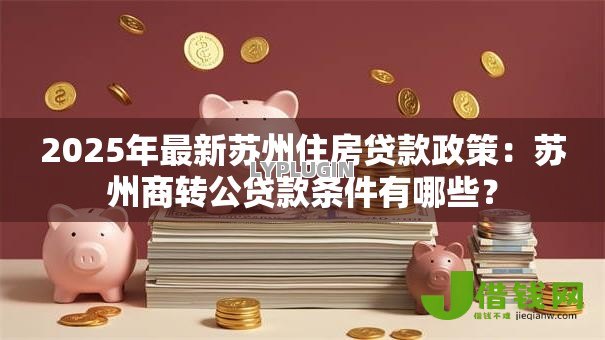 2025年最新苏州住房贷款政策：苏州商转公贷款条件有哪些？