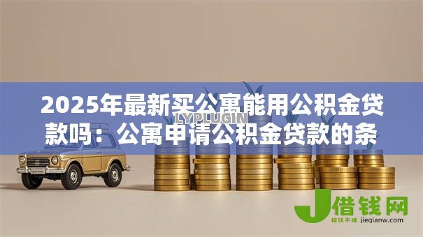 2025年最新买公寓能用公积金贷款吗:公寓申请公积金贷款的条件是什么 2025年最新买公寓能用公积金贷款吗:公寓申请公积金贷款的条件是什么