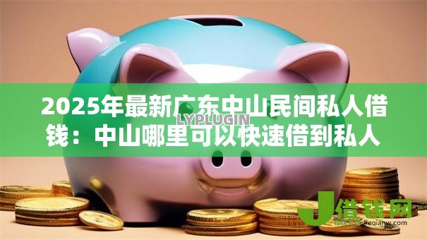 2025年最新广东中山民间私人借钱:中山哪里可以快速借到私人贷款 2025年最新广东中山民间私人借钱:中山哪里可以快速借到私人贷款