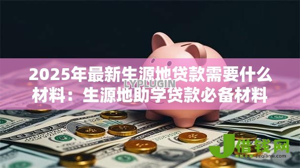 2025年最新生源地贷款需要什么材料：生源地助学贷款必备材料清单