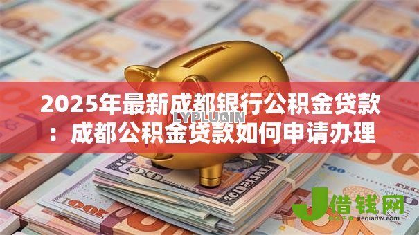 2025年最新成都银行公积金贷款:成都公积金贷款如何申请办理 2025年最新成都银行公积金贷款:成都公积金贷款如何申请办理