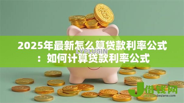 2025年最新怎么算贷款利率公式：如何计算贷款利率公式