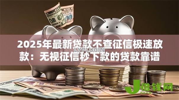 2025年最新贷款不查征信极速放款:无视征信秒下款的贷款靠谱吗 2025年最新贷款不查征信极速放款:无视征信秒下款的贷款靠谱吗