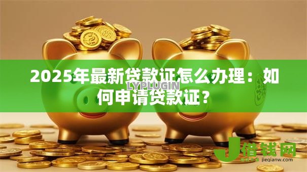 2025年最新贷款证怎么办理:如何申请贷款证? 2025年最新贷款证怎么办理:如何申请贷款证?
