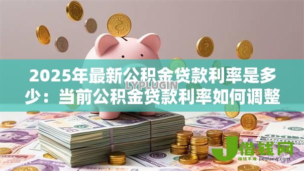 2025年最新公积金贷款利率是多少:当前公积金贷款利率如何调整 2025年最新公积金贷款利率是多少:当前公积金贷款利率如何调整