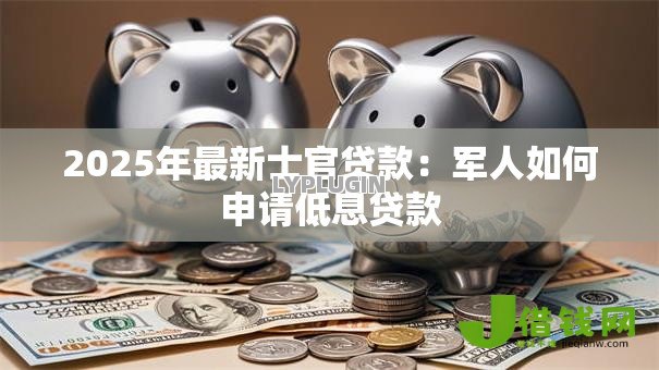 2025年最新士官贷款:军人如何申请低息贷款 2025年最新士官贷款:军人如何申请低息贷款