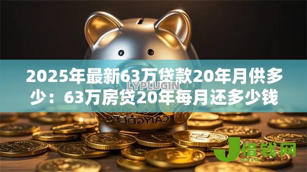 2025年最新63万贷款20年月供多少:63万房贷20年每月还多少钱 2025年最新63万贷款20年月供多少:63万房贷20年每月还多少钱