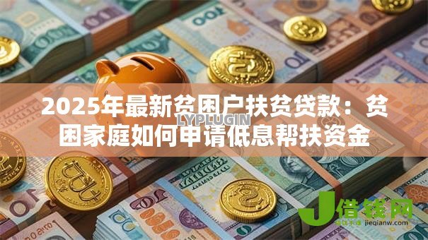 2025年最新贫困户扶贫贷款:贫困家庭如何申请低息帮扶资金 2025年最新贫困户扶贫贷款:贫困家庭如何申请低息帮扶资金