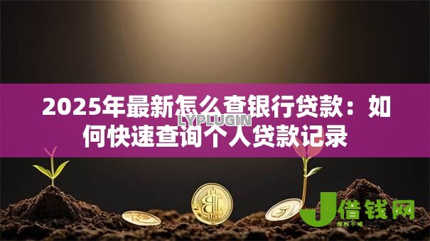 2025年最新怎么查银行贷款:如何快速查询个人贷款记录 2025年最新怎么查银行贷款:如何快速查询个人贷款记录