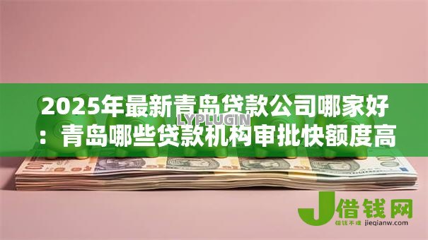 2025年最新青岛贷款公司哪家好:青岛哪些贷款机构审批快额度高 2025年最新青岛贷款公司哪家好:青岛哪些贷款机构审批快额度高