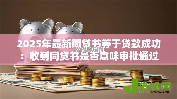 2025年最新同贷书等于贷款成功:收到同贷书是否意味审批通过 2025年最新同贷书等于贷款成功:收到同贷书是否意味审批通过