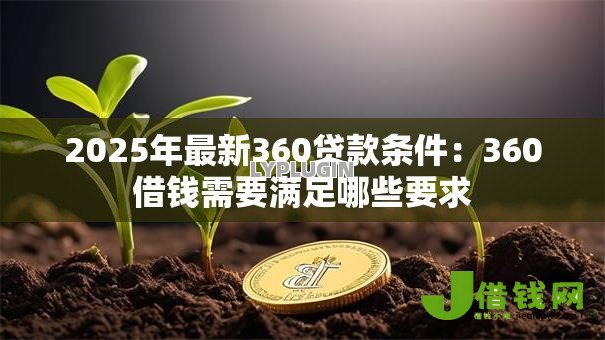 2025年最新360贷款条件:360借钱需要满足哪些要求 2025年最新360贷款条件:360借钱需要满足哪些要求