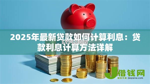 2025年最新贷款如何计算利息：贷款利息计算方法详解
