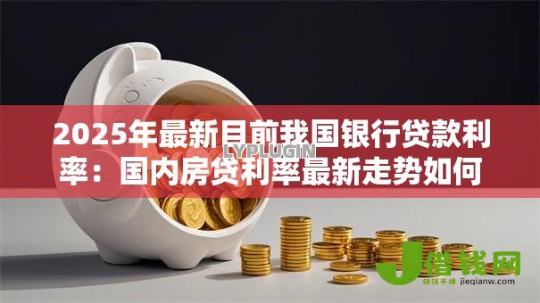 2025年最新目前我国银行贷款利率:国内房贷利率最新走势如何 2025年最新目前我国银行贷款利率:国内房贷利率最新走势如何