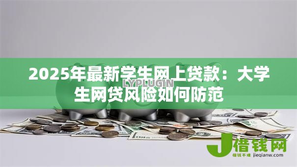 2025年最新学生网上贷款:大学生网贷风险如何防范 2025年最新学生网上贷款:大学生网贷风险如何防范