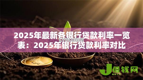 2025年最新各银行贷款利率一览表:2025年银行贷款利率对比 2025年最新各银行贷款利率一览表:2025年银行贷款利率对比