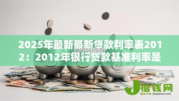 2025年最新最新贷款利率表2012:2012年银行贷款基准利率是多少 2025年最新最新贷款利率表2012:2012年银行贷款基准利率是多少