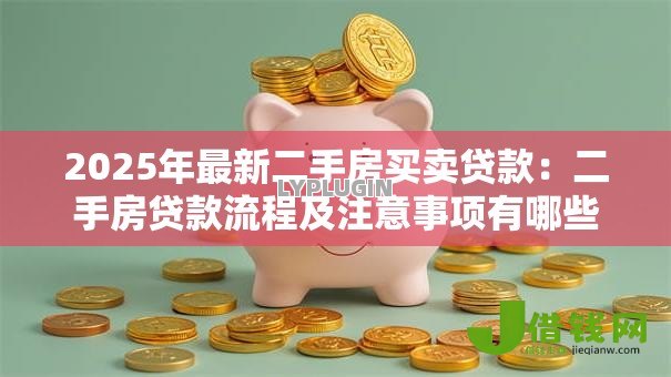 2025年最新二手房买卖贷款:二手房贷款流程及注意事项有哪些 2025年最新二手房买卖贷款:二手房贷款流程及注意事项有哪些