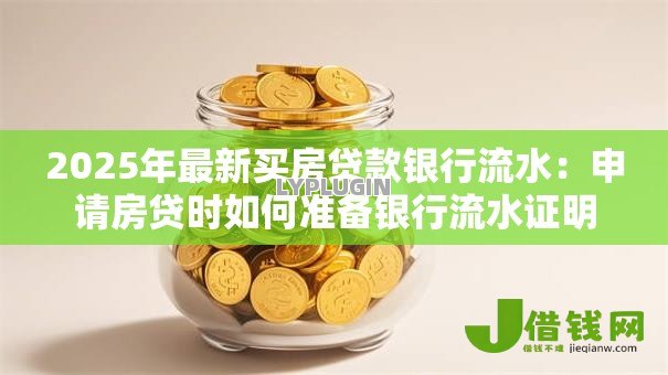 2025年最新买房贷款银行流水:申请房贷时如何准备银行流水证明 2025年最新买房贷款银行流水:申请房贷时如何准备银行流水证明