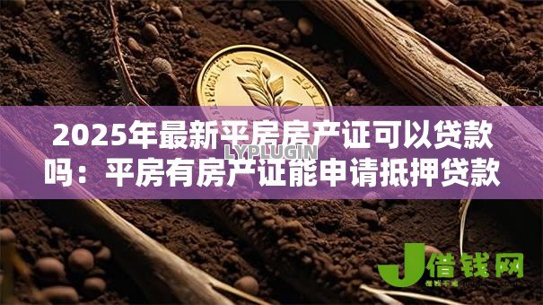 2025年最新平房房产证可以贷款吗：平房有房产证能申请抵押贷款吗