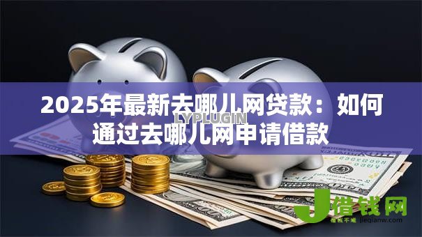 2025年最新去哪儿网贷款:如何通过去哪儿网申请借款 2025年最新去哪儿网贷款:如何通过去哪儿网申请借款
