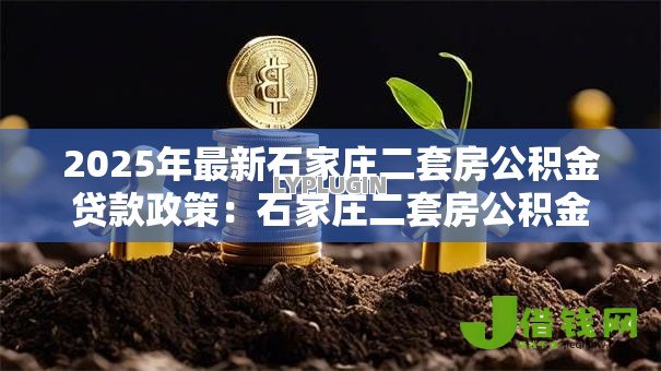 2025年最新石家庄二套房公积金贷款政策：石家庄二套房公积金首付比例及利率是多少