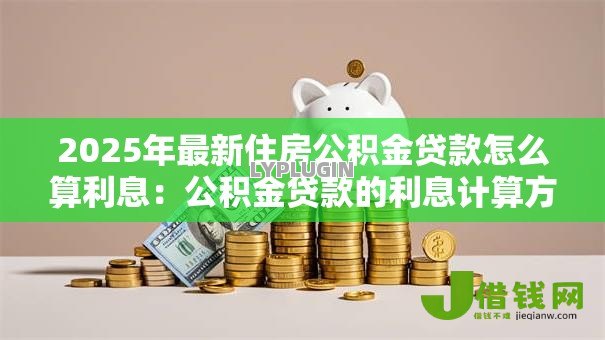 2025年最新住房公积金贷款怎么算利息：公积金贷款的利息计算方法是什么