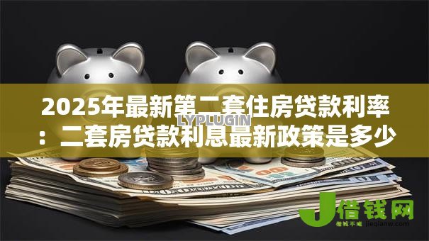 2025年最新第二套住房贷款利率：二套房贷款利息最新政策是多少