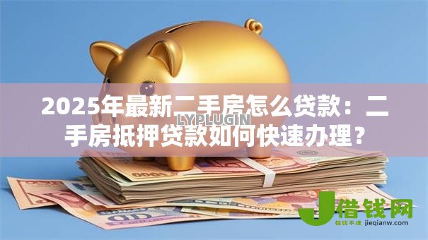 2025年最新二手房怎么贷款：二手房抵押贷款如何快速办理？