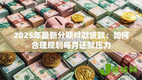 2025年最新分期付款贷款：如何合理规划每月还款压力