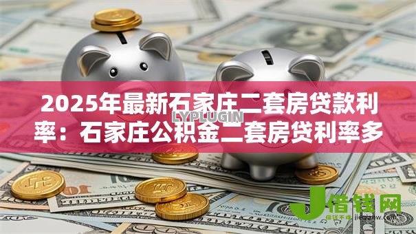 2025年最新石家庄二套房贷款利率：石家庄公积金二套房贷利率多少