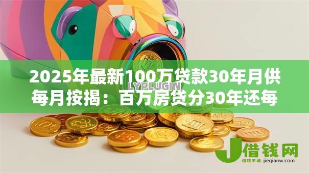 2025年最新100万贷款30年月供每月按揭：百万房贷分30年还每月需支付多少