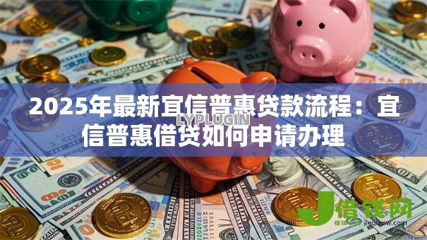 2025年最新宜信普惠贷款流程:宜信普惠借贷如何申请办理 2025年最新宜信普惠贷款流程:宜信普惠借贷如何申请办理