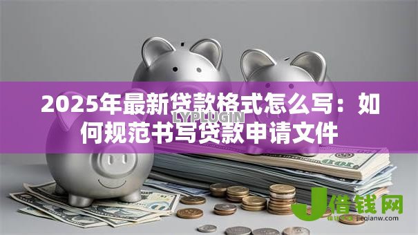 2025年最新贷款格式怎么写:如何规范书写贷款申请文件 2025年最新贷款格式怎么写:如何规范书写贷款申请文件