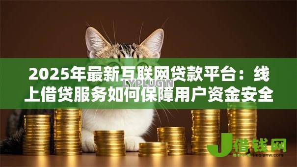 2025年最新互联网贷款平台:线上借贷服务如何保障用户资金安全 2025年最新互联网贷款平台:线上借贷服务如何保障用户资金安全