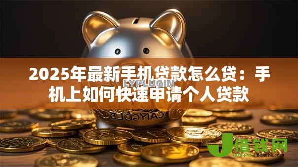 2025年最新手机贷款怎么贷：手机上如何快速申请个人贷款