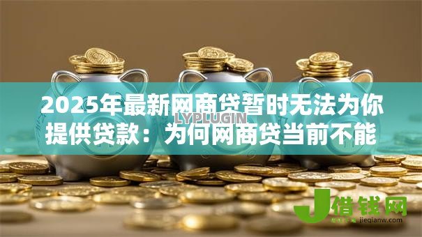 2025年最新网商贷暂时无法为你提供贷款:为何网商贷当前不能放款 2025年最新网商贷暂时无法为你提供贷款:为何网商贷当前不能放款