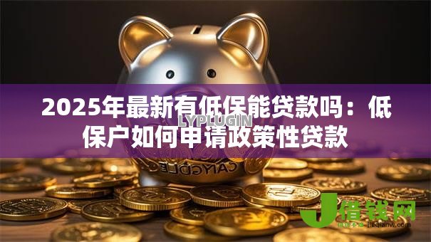 2025年最新有低保能贷款吗:低保户如何申请政策性贷款 2025年最新有低保能贷款吗:低保户如何申请政策性贷款
