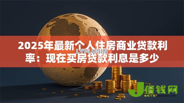 2025年最新个人住房商业贷款利率：现在买房贷款利息是多少