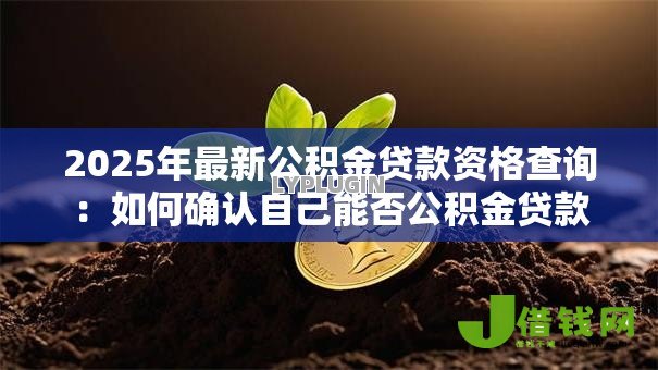 2025年最新公积金贷款资格查询：如何确认自己能否公积金贷款